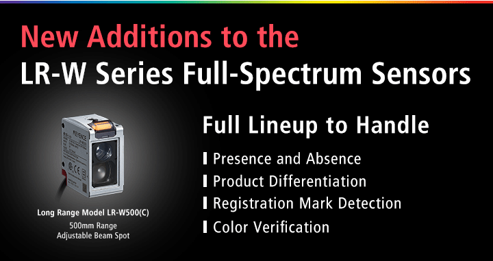 New Additions to the LR-W Series Full-Spectrum Sensors Full Lineup to Handle Presence and Absence Product Differentiation Registration Mark Detection Color Verification Long Range Model LR-W500(C) 500mm Range Adjustable Beam Spot