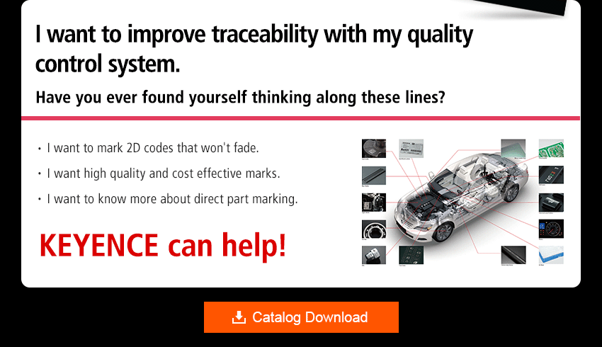 I want to improve traceability with my quality control system. Have you ever found yourself thinking along these lines? I want to mark 2D codes that won't fade. I want high quality and cost effective marks. I want to know more about direct part marking. KEYENCE can help!