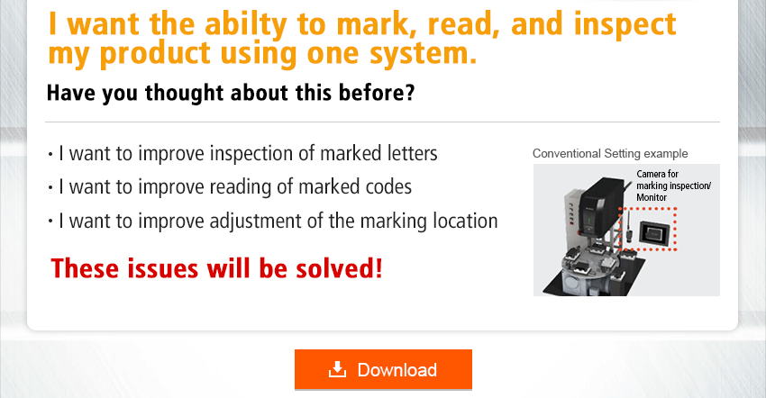 I want the abilty to mark, read, and inspect my product using one system. Have you thought about this before? / I want to improve inspection of marked letters / I want to improve reading of marked codes / I want to improve adjustment of the marking location / These issues will be solved!